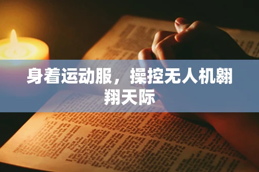 身着运动服，操控无人机翱翔天际