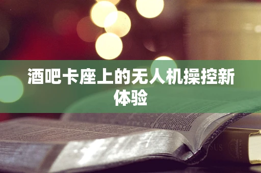 酒吧卡座上的无人机操控新体验