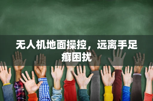 无人机地面操控，远离手足癣困扰
