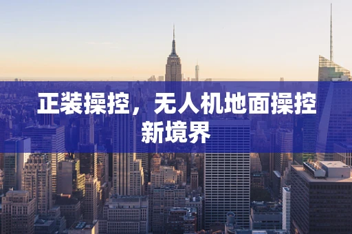 正装操控，无人机地面操控新境界