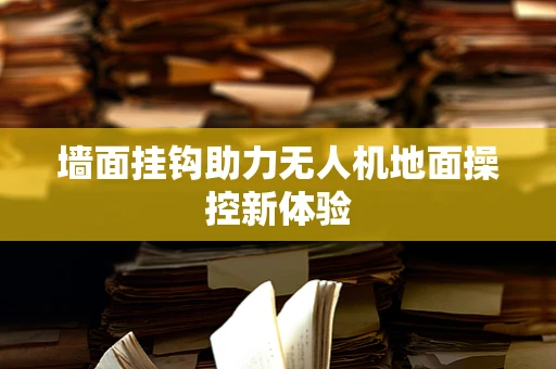 墙面挂钩助力无人机地面操控新体验