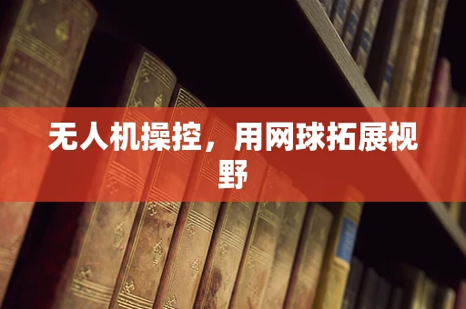 无人机操控，用网球拓展视野