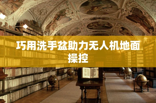 巧用洗手盆助力无人机地面操控