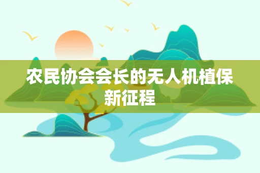 农民协会会长的无人机植保新征程