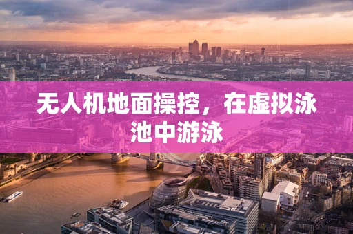 无人机地面操控，在虚拟泳池中游泳