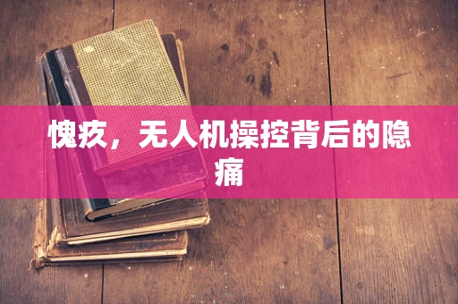 愧疚，无人机操控背后的隐痛