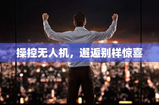 操控无人机，邂逅别样惊喜