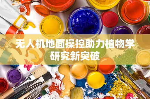 无人机地面操控助力植物学研究新突破
