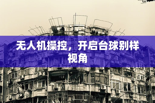 无人机操控，开启台球别样视角