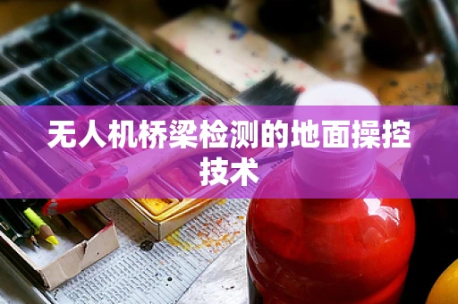 无人机桥梁检测的地面操控技术