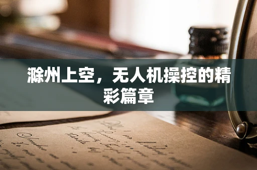 滁州上空，无人机操控的精彩篇章