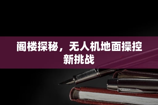 阁楼探秘，无人机地面操控新挑战