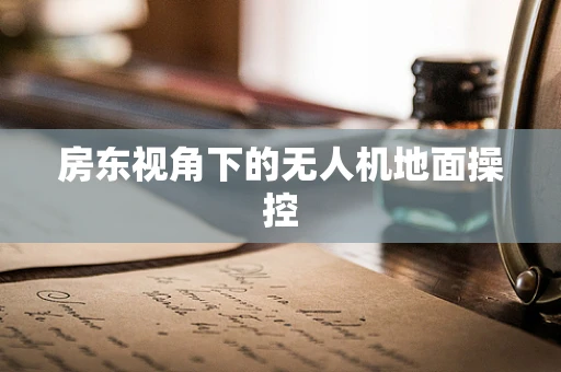 房东视角下的无人机地面操控