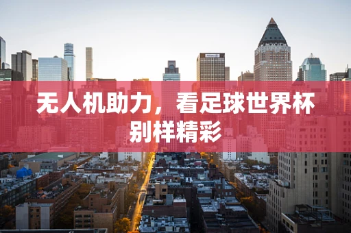 无人机助力，看足球世界杯别样精彩