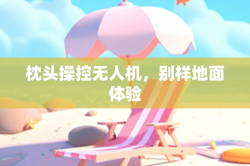 枕头操控无人机，别样地面体验