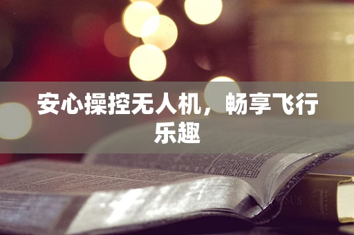安心操控无人机，畅享飞行乐趣