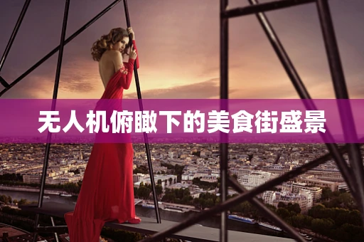 无人机俯瞰下的美食街盛景