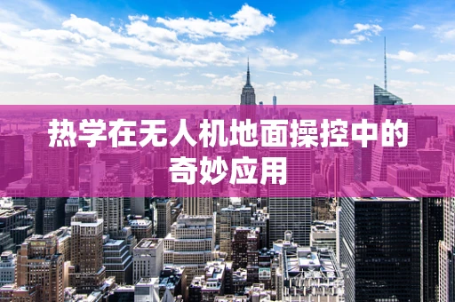 热学在无人机地面操控中的奇妙应用