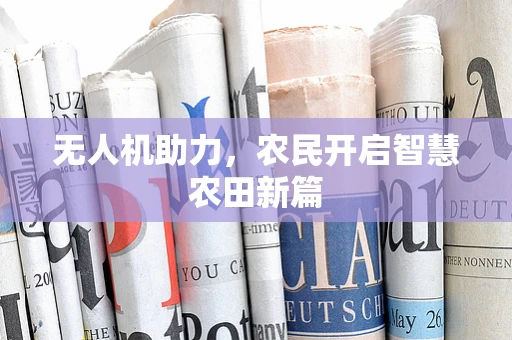 无人机助力，农民开启智慧农田新篇
