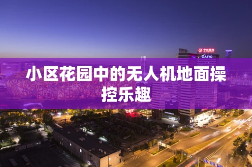小区花园中的无人机地面操控乐趣