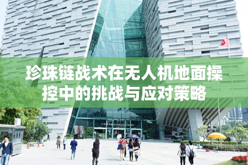 珍珠链战术在无人机地面操控中的挑战与应对策略