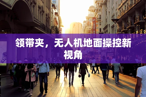 领带夹，无人机地面操控新视角