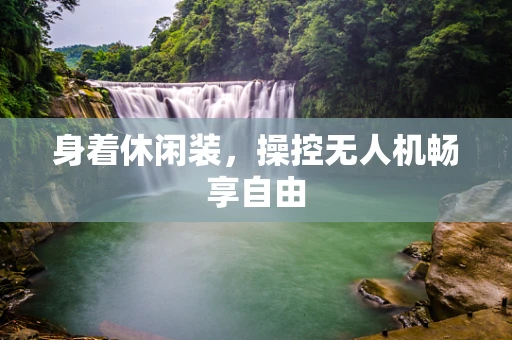 身着休闲装，操控无人机畅享自由