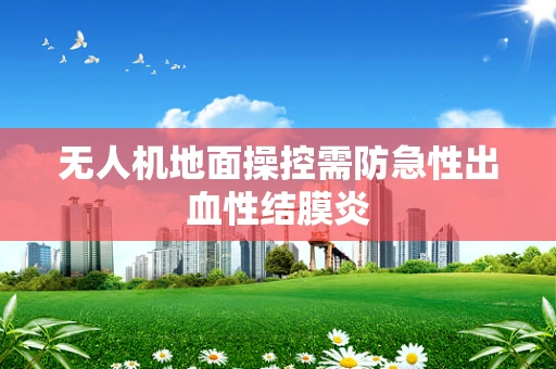无人机地面操控需防急性出血性结膜炎