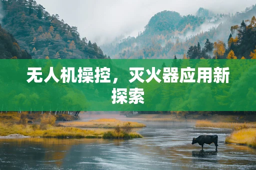 无人机操控，灭火器应用新探索