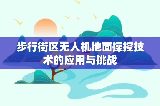 步行街区无人机地面操控技术的应用与挑战
