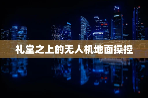 礼堂之上的无人机地面操控