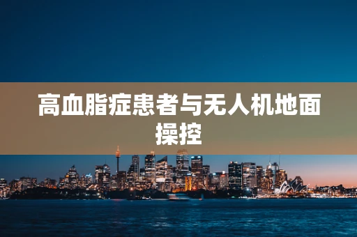 高血脂症患者与无人机地面操控