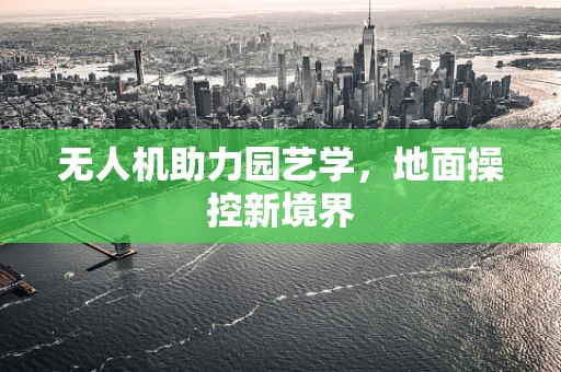 无人机助力园艺学，地面操控新境界