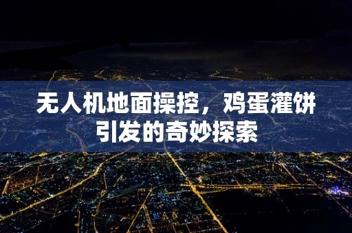 无人机地面操控，鸡蛋灌饼引发的奇妙探索