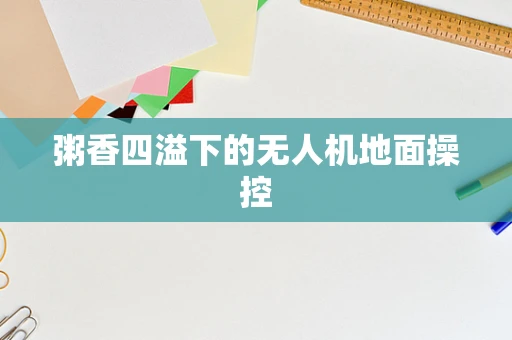 粥香四溢下的无人机地面操控