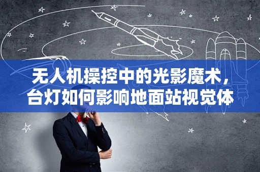 无人机操控中的光影魔术，台灯如何影响地面站视觉体验？