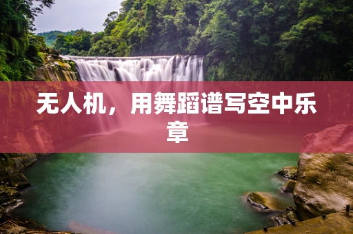 无人机，用舞蹈谱写空中乐章
