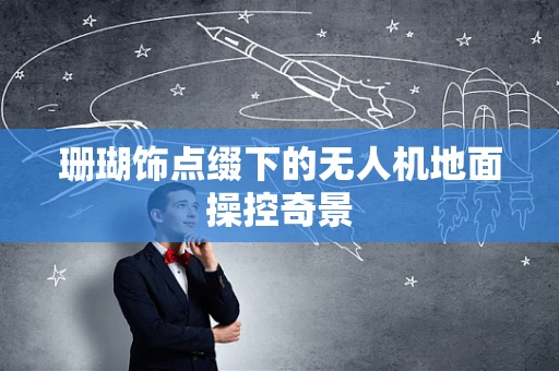珊瑚饰点缀下的无人机地面操控奇景
