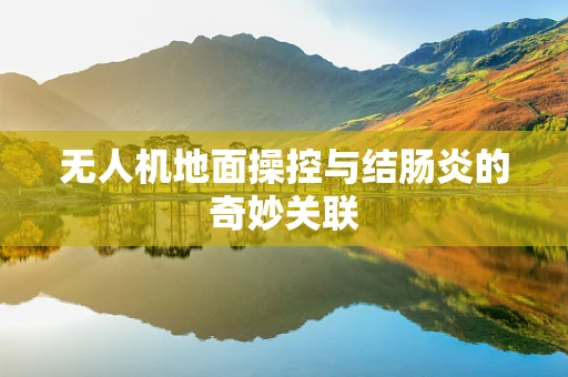 无人机地面操控与结肠炎的奇妙关联