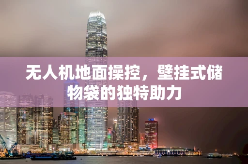无人机地面操控，壁挂式储物袋的独特助力