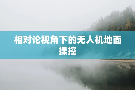相对论视角下的无人机地面操控