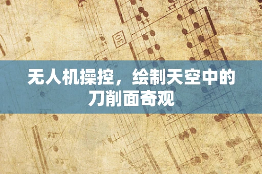 无人机操控，绘制天空中的刀削面奇观