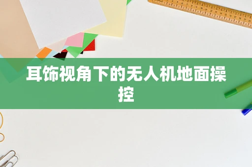 耳饰视角下的无人机地面操控