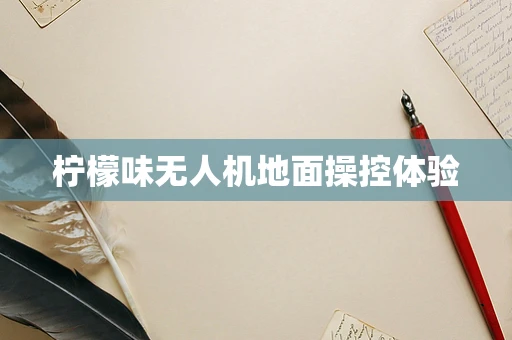 柠檬味无人机地面操控体验