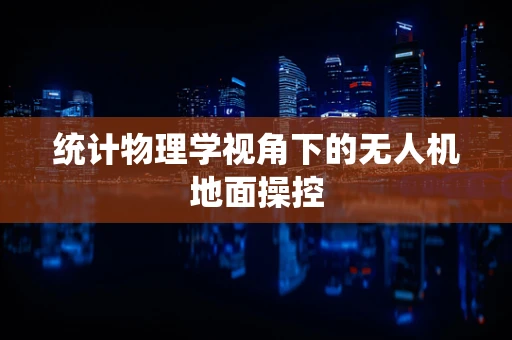 统计物理学视角下的无人机地面操控