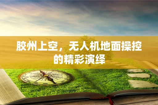 胶州上空，无人机地面操控的精彩演绎