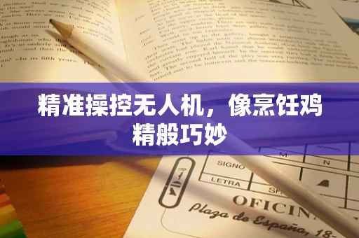 精准操控无人机，像烹饪鸡精般巧妙