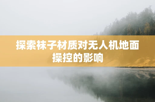 探索袜子材质对无人机地面操控的影响