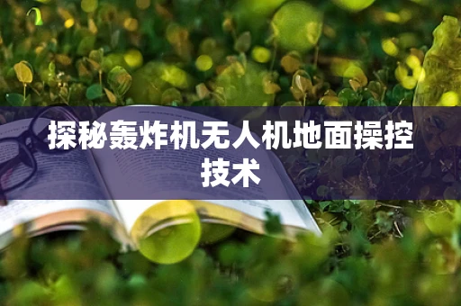 探秘轰炸机无人机地面操控技术
