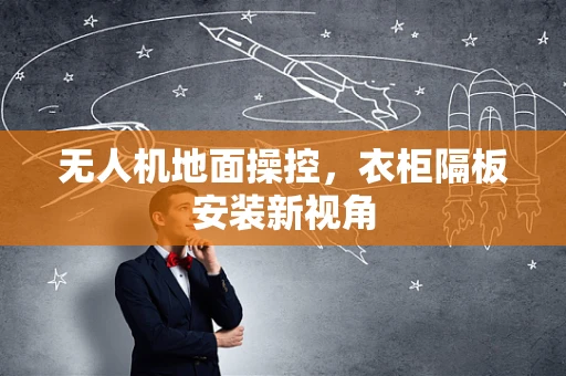无人机地面操控，衣柜隔板安装新视角